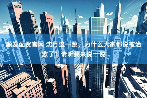 顺发配资官网 沈月这一跳，为什么大家都说被治愈了？请听我来说一说