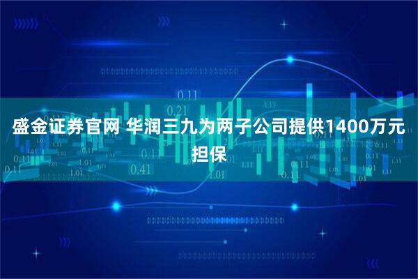 盛金证券官网 华润三九为两子公司提供1400万元担保