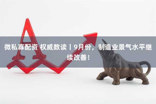 微私寡配资 权威数读丨9月份，制造业景气水平继续改善！