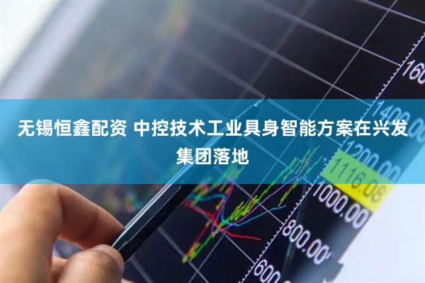 无锡恒鑫配资 中控技术工业具身智能方案在兴发集团落地