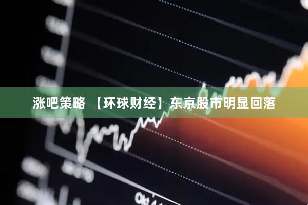 涨吧策略 【环球财经】东京股市明显回落