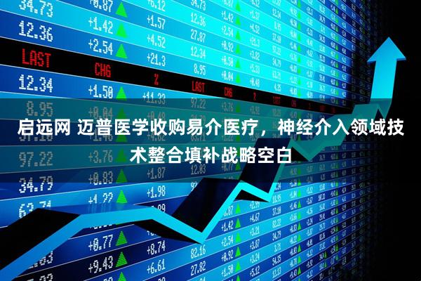 启远网 迈普医学收购易介医疗，神经介入领域技术整合填补战略空白